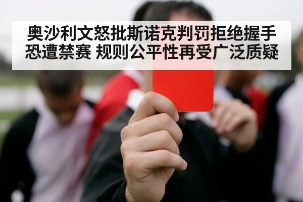 奥沙利文怒批斯诺克判罚拒绝握手恐遭禁赛 规则公平性再受广泛质疑