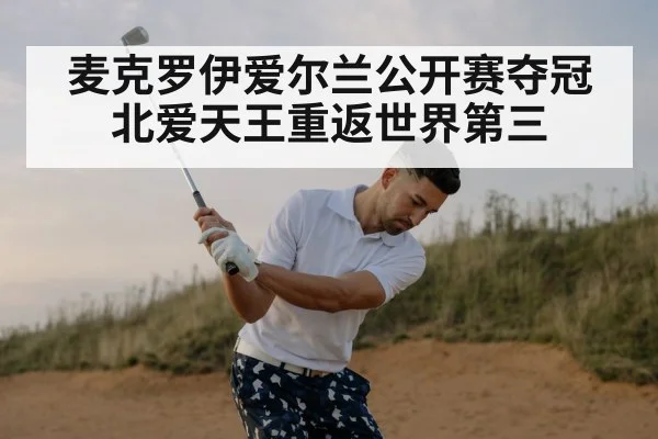 麦克罗伊爱尔兰公开赛夺冠北爱天王重返世界第三