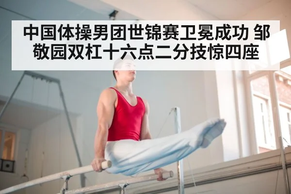 中国体操男团世锦赛卫冕成功 邹敬园双杠十六点二分技惊四座