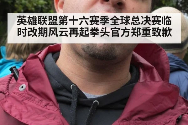 英雄联盟第十六赛季全球总决赛临时改期风云再起拳头官方郑重致歉