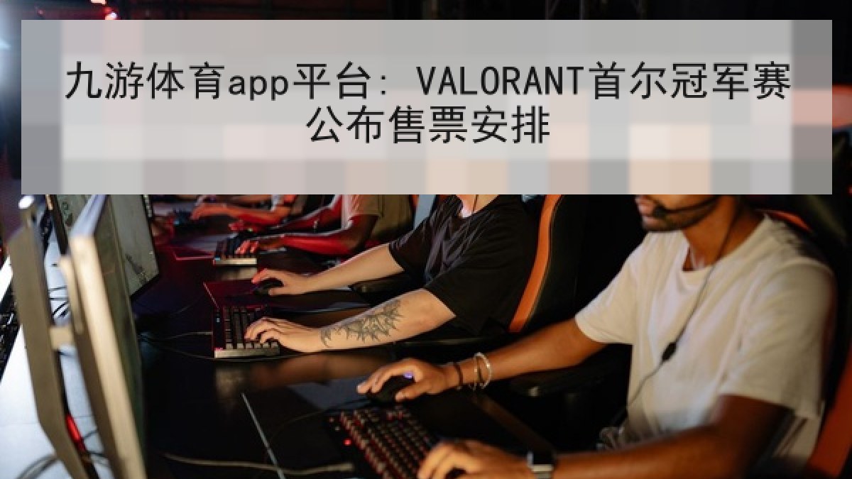 九游体育app平台: VALORANT首尔冠军赛公布售票安排