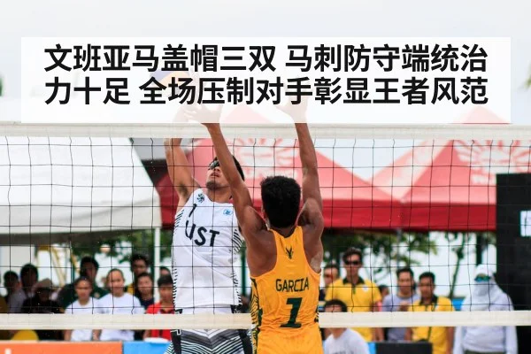 文班亚马盖帽三双 马刺防守端统治力十足 全场压制对手彰显王者风范