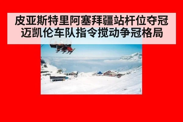 皮亚斯特里阿塞拜疆站杆位夺冠 迈凯伦车队指令搅动争冠格局