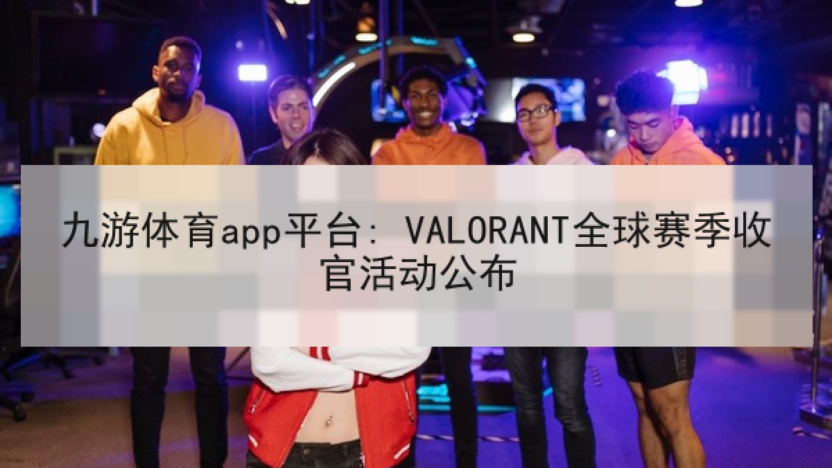 九游体育app平台: VALORANT全球赛季收官活动公布